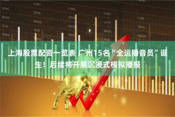 上海股票配资一览表 广州15名“全运播音员”诞生！后续将开展沉浸式模拟播报