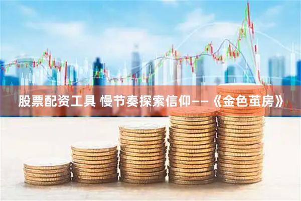 股票配资工具 慢节奏探索信仰——《金色茧房》