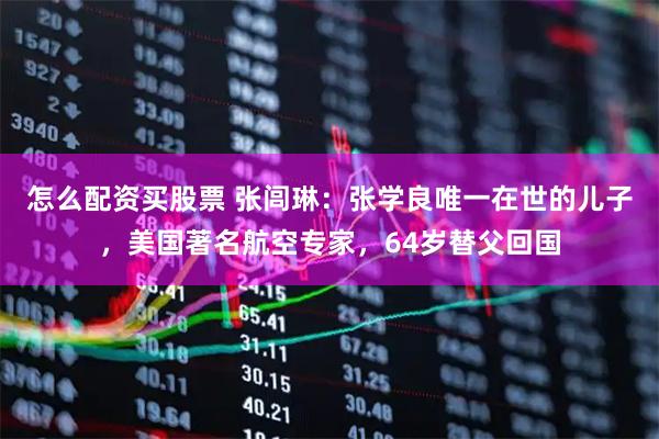 怎么配资买股票 张闾琳：张学良唯一在世的儿子，美国著名航空专家，64岁替父回国