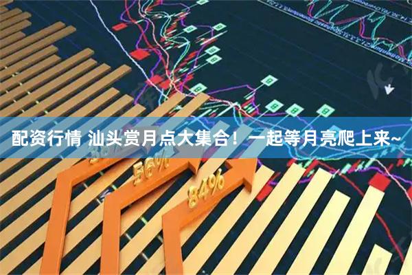 配资行情 汕头赏月点大集合！一起等月亮爬上来~