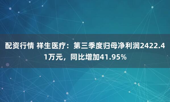 配资行情 祥生医疗：第三季度归母净利润2422.41万元，同比增加41.95%