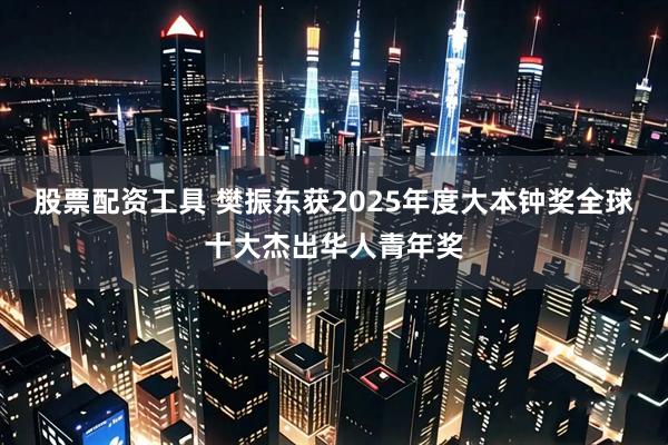 股票配资工具 樊振东获2025年度大本钟奖全球十大杰出华人青年奖