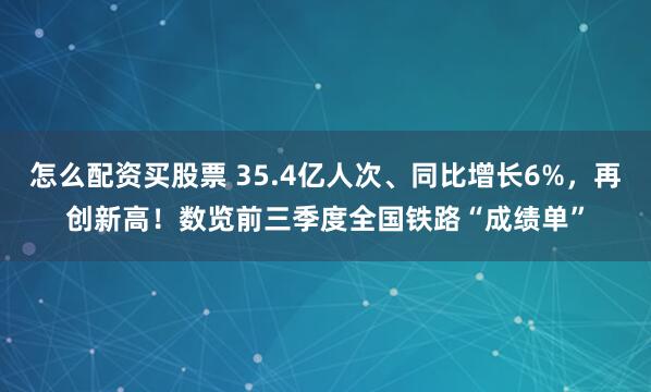 怎么配资买股票 35.4亿人次、同比增长6%，再创新高！数览前三季度全国铁路“成绩单”