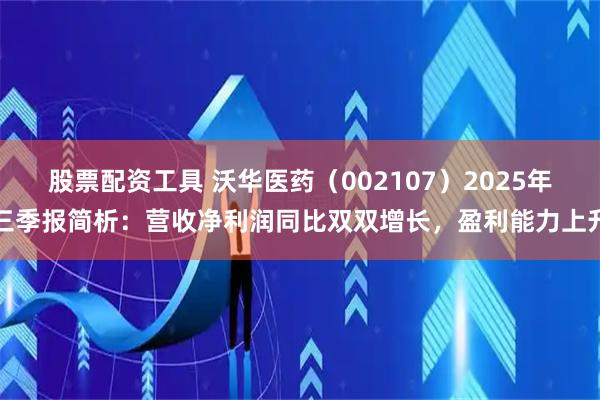 股票配资工具 沃华医药（002107）2025年三季报简析：营收净利润同比双双增长，盈利能力上升