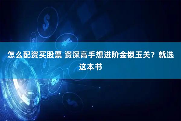 怎么配资买股票 资深高手想进阶金锁玉关？就选这本书