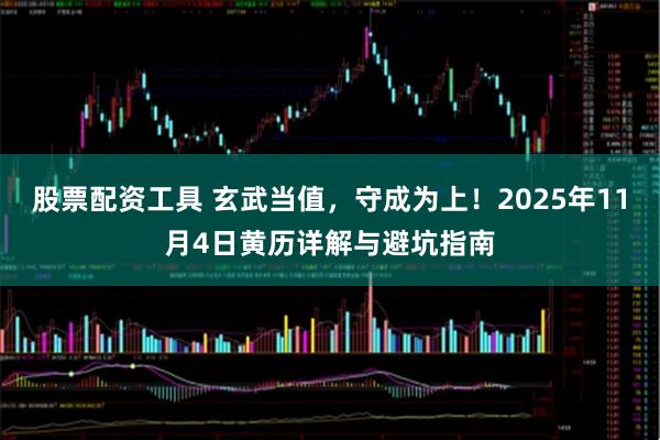 股票配资工具 玄武当值，守成为上！2025年11月4日黄历详解与避坑指南