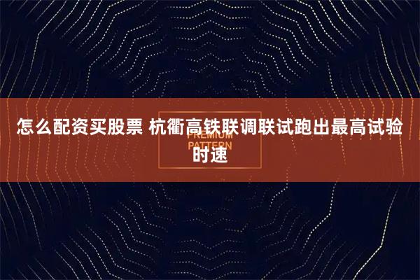 怎么配资买股票 杭衢高铁联调联试跑出最高试验时速