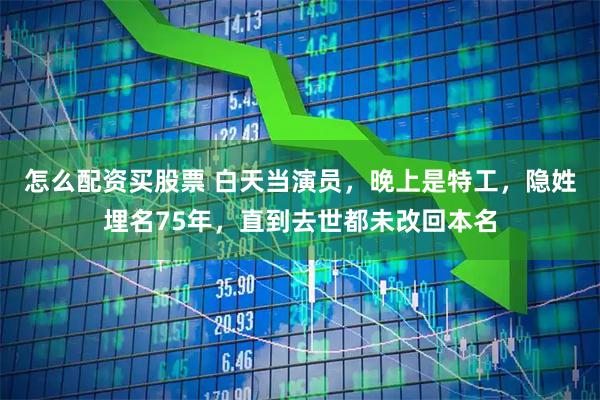 怎么配资买股票 白天当演员，晚上是特工，隐姓埋名75年，直到去世都未改回本名