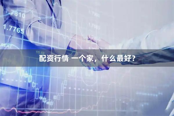 配资行情 一个家，什么最好？