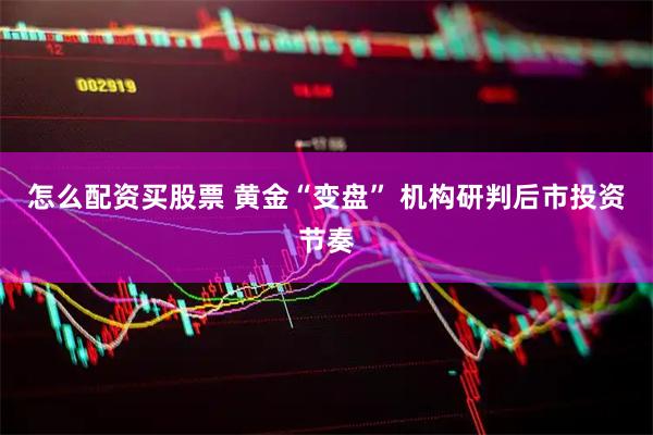 怎么配资买股票 黄金“变盘” 机构研判后市投资节奏
