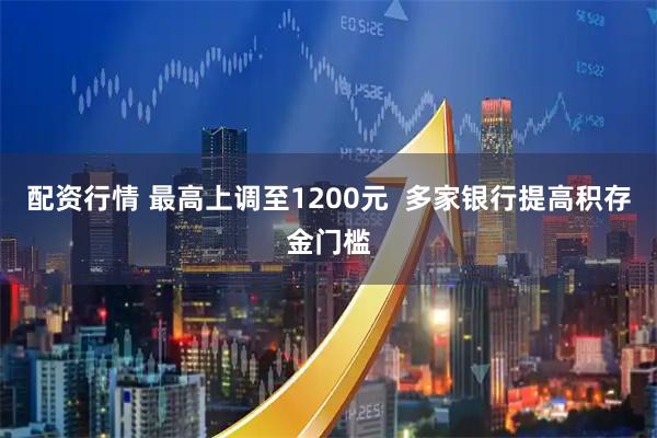 配资行情 最高上调至1200元  多家银行提高积存金门槛