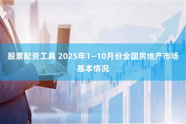 股票配资工具 2025年1—10月份全国房地产市场基本情况