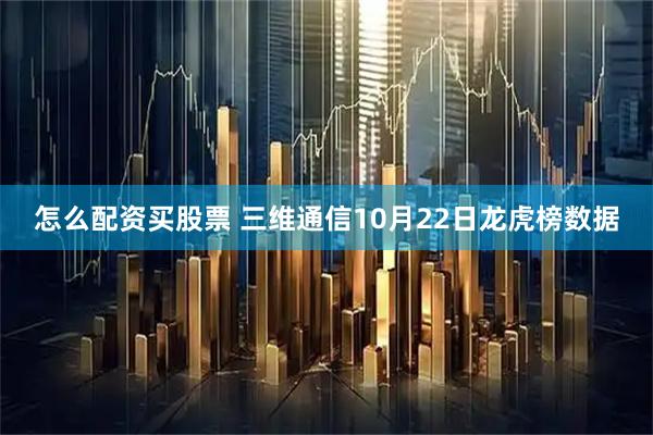 怎么配资买股票 三维通信10月22日龙虎榜数据