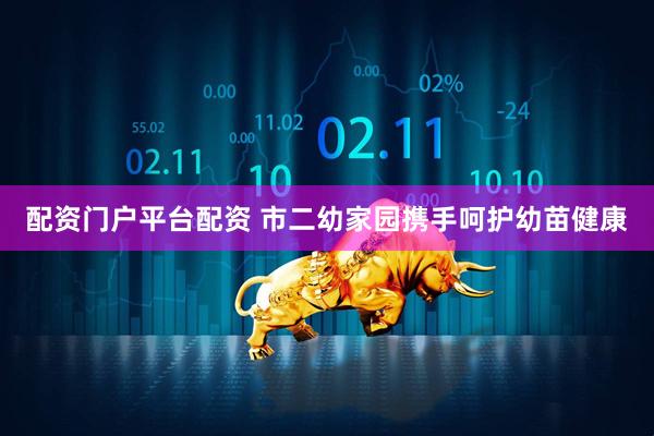 配资门户平台配资 市二幼家园携手呵护幼苗健康