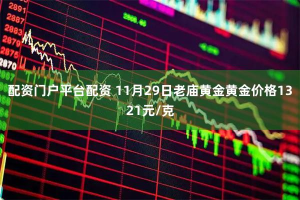 配资门户平台配资 11月29日老庙黄金黄金价格1321元/克
