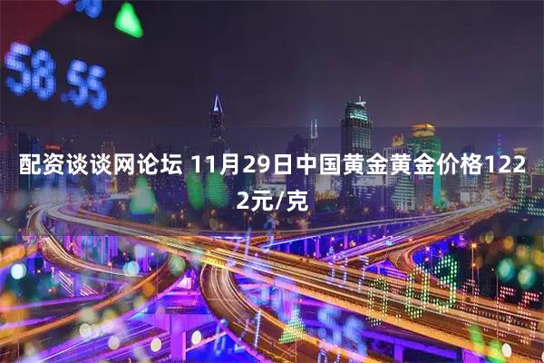 配资谈谈网论坛 11月29日中国黄金黄金价格1222元/克