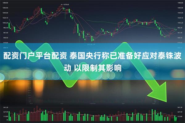 配资门户平台配资 泰国央行称已准备好应对泰铢波动 以限制其影响