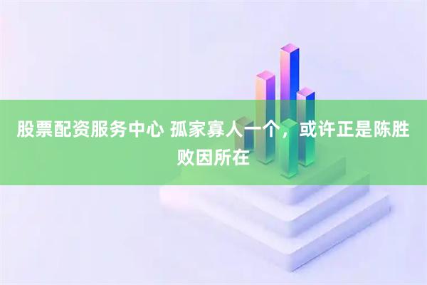 股票配资服务中心 孤家寡人一个，或许正是陈胜败因所在