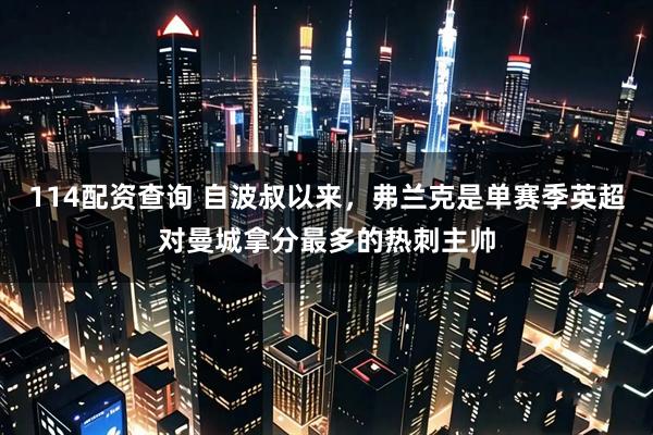 114配资查询 自波叔以来，弗兰克是单赛季英超对曼城拿分最多的热刺主帅