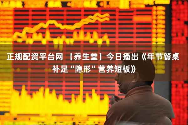正规配资平台网 【养生堂】今日播出《年节餐桌 补足“隐形”营养短板》