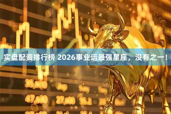 实盘配资排行榜 2026事业运最强星座，没有之一！