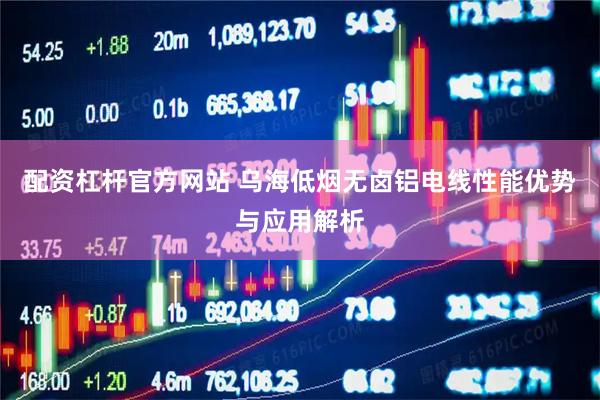 配资杠杆官方网站 乌海低烟无卤铝电线性能优势与应用解析
