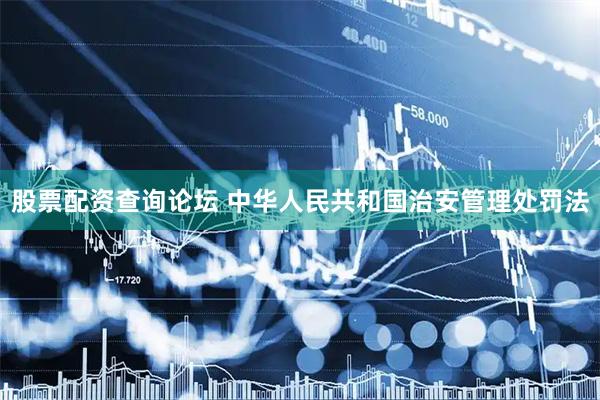 股票配资查询论坛 中华人民共和国治安管理处罚法