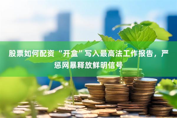 股票如何配资 “开盒”写入最高法工作报告，严惩网暴释放鲜明信号