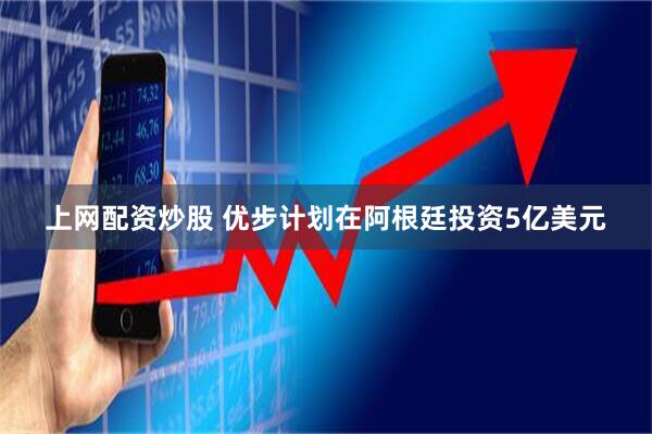 上网配资炒股 优步计划在阿根廷投资5亿美元