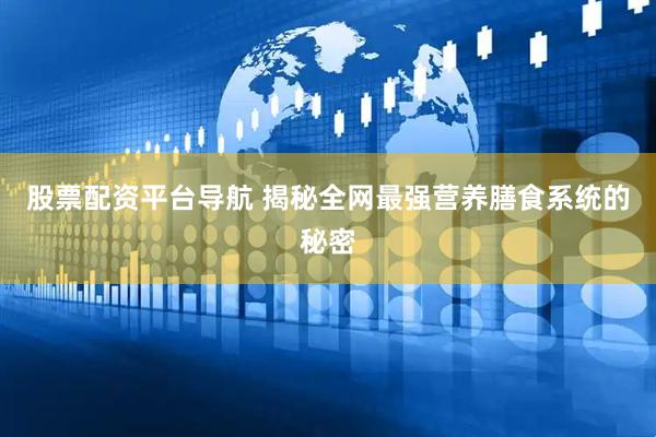 股票配资平台导航 揭秘全网最强营养膳食系统的秘密